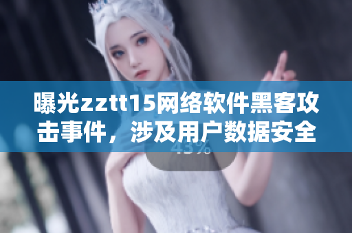 曝光zztt15網(wǎng)絡(luò)軟件黑客攻擊事件，涉及用戶數(shù)據(jù)安全，封殺處理開啟！