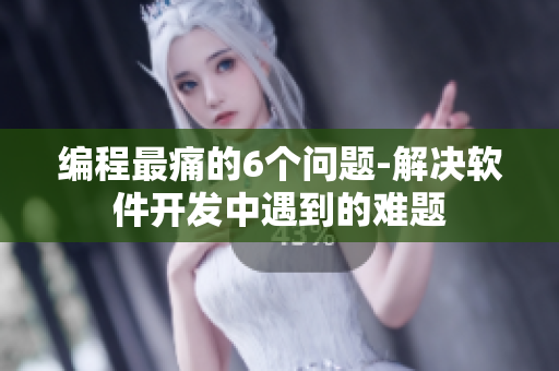 編程最痛的6個(gè)問(wèn)題-解決軟件開(kāi)發(fā)中遇到的難題