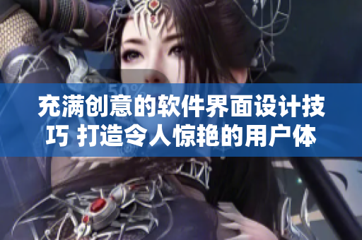 充滿創(chuàng)意的軟件界面設計技巧 打造令人驚艷的用戶體驗