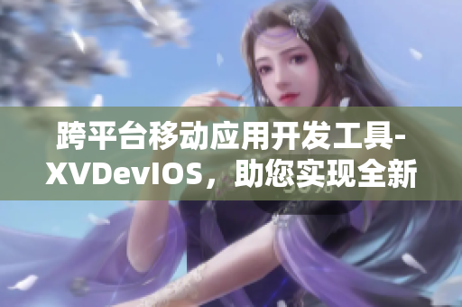 跨平臺移動應(yīng)用開發(fā)工具-XVDevIOS，助您實現(xiàn)全新軟件編程方式