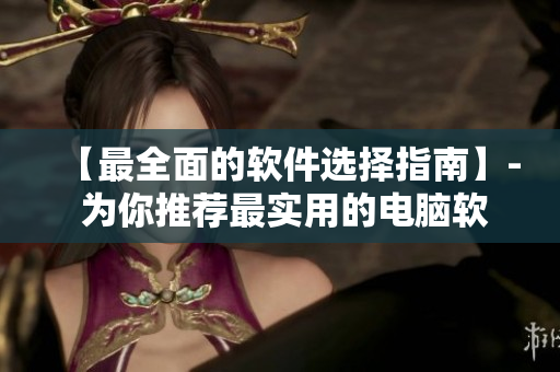 【最全面的軟件選擇指南】- 為你推薦最實(shí)用的電腦軟件！
