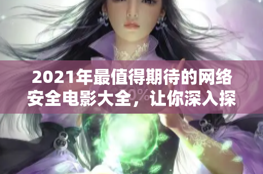 2021年最值得期待的網(wǎng)絡(luò)安全電影大全，讓你深入探索黑客世界的神秘密碼