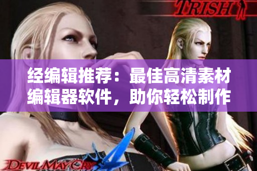 經(jīng)編輯推薦：最佳高清素材編輯器軟件，助你輕松制作精美作品