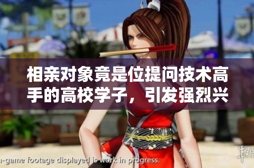 相親對(duì)象竟是位提問(wèn)技術(shù)高手的高校學(xué)子，引發(fā)強(qiáng)烈興趣