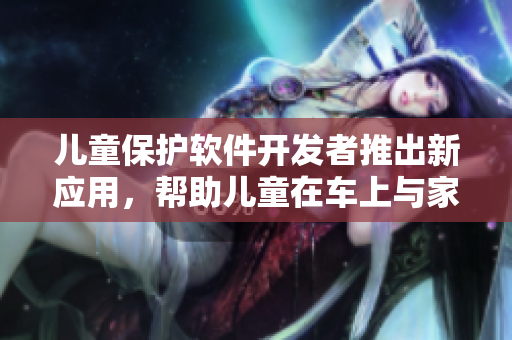 兒童保護(hù)軟件開發(fā)者推出新應(yīng)用，幫助兒童在車上與家人閱讀電子書