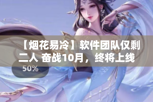 【煙花易冷】軟件團隊僅剩二人 奮戰(zhàn)10月，終將上線！