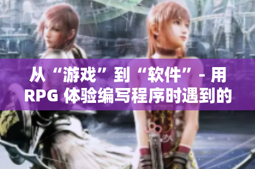 從“游戲”到“軟件”- 用RPG 體驗編寫程序時遇到的挑戰(zhàn)！
