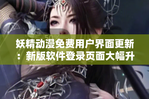 妖精動(dòng)漫免費(fèi)用戶(hù)界面更新：新版軟件登錄頁(yè)面大幅升級(jí)