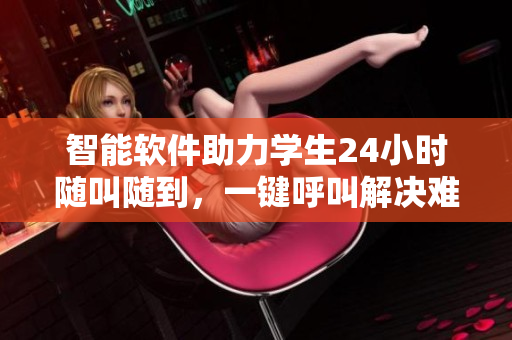 智能軟件助力學生24小時隨叫隨到，一鍵呼叫解決難題