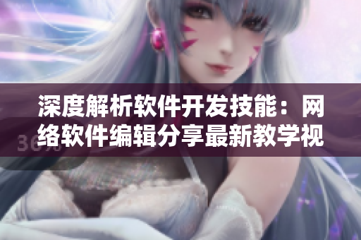 深度解析軟件開發(fā)技能：網(wǎng)絡(luò)軟件編輯分享最新教學(xué)視頻