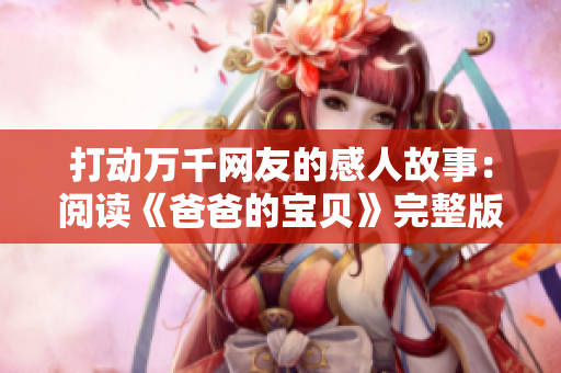 打動(dòng)萬(wàn)千網(wǎng)友的感人故事：閱讀《爸爸的寶貝》完整版