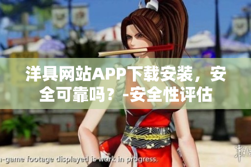 洋具網(wǎng)站APP下載安裝，安全可靠嗎？-安全性評估