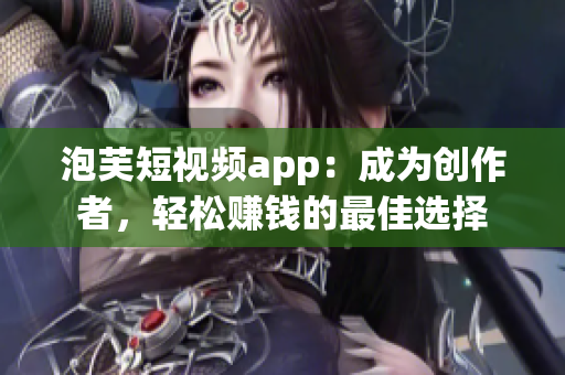 泡芙短視頻app：成為創(chuàng)作者，輕松賺錢的最佳選擇
