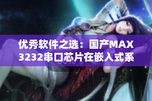 優(yōu)秀軟件之選：國產(chǎn)MAX3232串口芯片在嵌入式系統(tǒng)中的應用