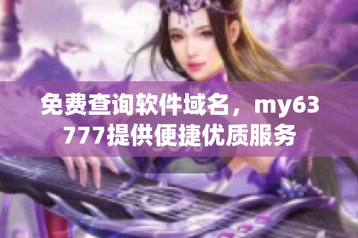 免費(fèi)查詢軟件域名，my63777提供便捷優(yōu)質(zhì)服務(wù)