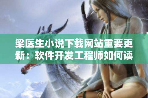 梁醫(yī)生小說(shuō)下載網(wǎng)站重要更新：軟件開(kāi)發(fā)工程師如何讀懂代碼邏輯