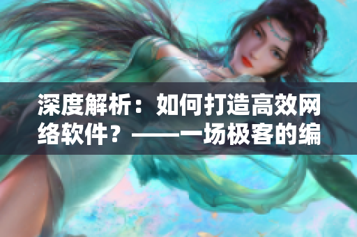 深度解析：如何打造高效網(wǎng)絡(luò)軟件？——一場極客的編程之旅
