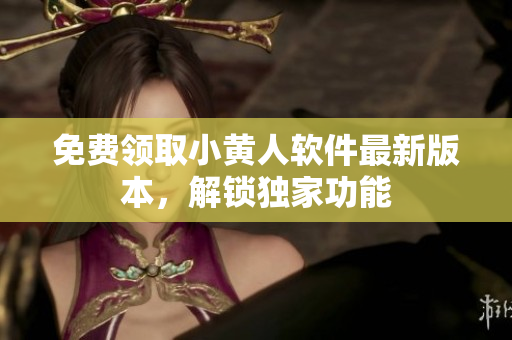 免費(fèi)領(lǐng)取小黃人軟件最新版本，解鎖獨(dú)家功能