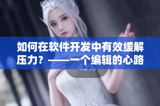 如何在軟件開發(fā)中有效緩解壓力？——一個編輯的心路歷程