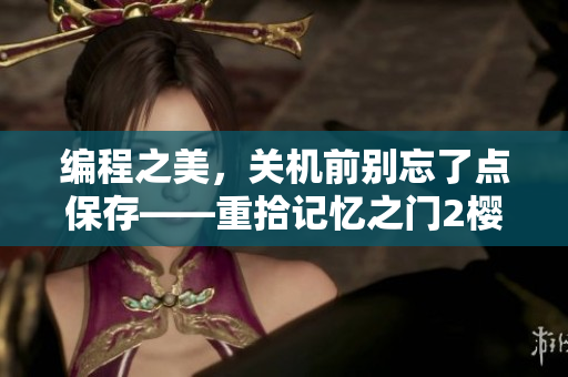 編程之美，關(guān)機(jī)前別忘了點(diǎn)保存——重拾記憶之門(mén)2櫻花第二季軟件篇