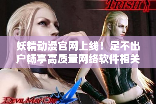 妖精動漫官網(wǎng)上線！足不出戶暢享高質(zhì)量網(wǎng)絡(luò)軟件相關(guān)漫畫！