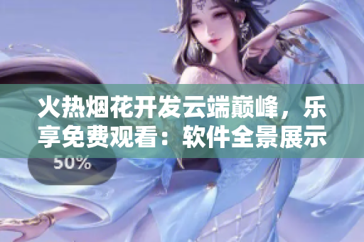 火熱煙花開發(fā)云端巔峰，樂(lè)享免費(fèi)觀看：軟件全景展示