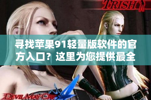 尋找蘋果91輕量版軟件的官方入口？這里為您提供最全面的信息！