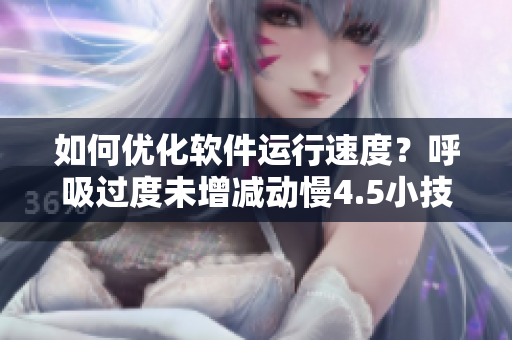 如何優(yōu)化軟件運行速度？呼吸過度未增減動慢4.5小技巧教你做到！