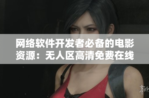 網絡軟件開發(fā)者必備的電影資源：無人區(qū)高清免費在線觀看