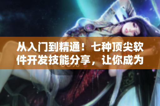 從入門(mén)到精通！七種頂尖軟件開(kāi)發(fā)技能分享，讓你成為無(wú)敵程序員！