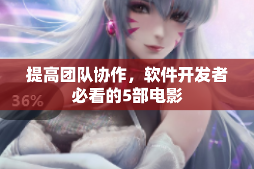 提高團(tuán)隊(duì)協(xié)作，軟件開發(fā)者必看的5部電影