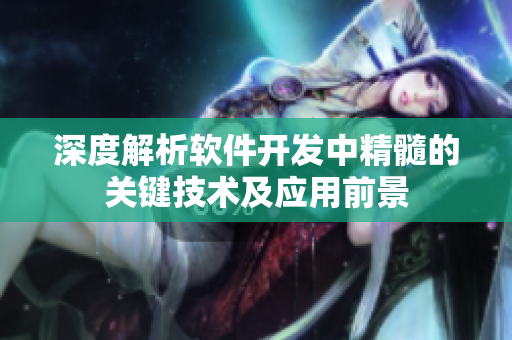深度解析軟件開(kāi)發(fā)中精髓的關(guān)鍵技術(shù)及應(yīng)用前景