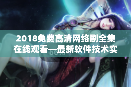 2018免費高清網絡劇全集在線觀看—最新軟件技術實現讓您暢享大片！