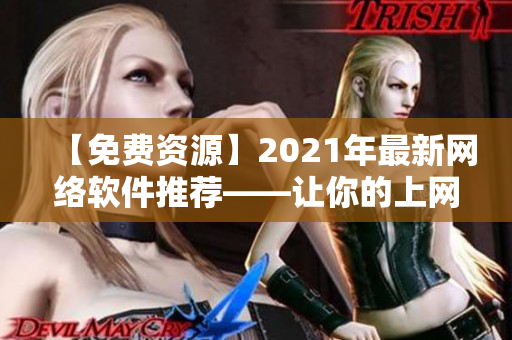 【免費資源】2021年最新網(wǎng)絡(luò)軟件推薦——讓你的上網(wǎng)更便捷