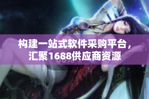 構(gòu)建一站式軟件采購平臺(tái)，匯聚1688供應(yīng)商資源