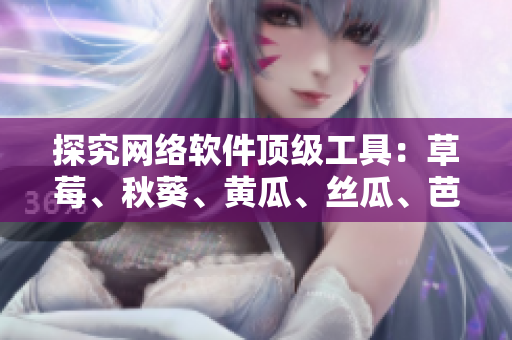 探究網(wǎng)絡(luò)軟件頂級工具：草莓、秋葵、黃瓜、絲瓜、芭樂和綠巨人的絕佳功能