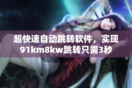 超快速自動(dòng)跳轉(zhuǎn)軟件，實(shí)現(xiàn)91km8kw跳轉(zhuǎn)只需3秒