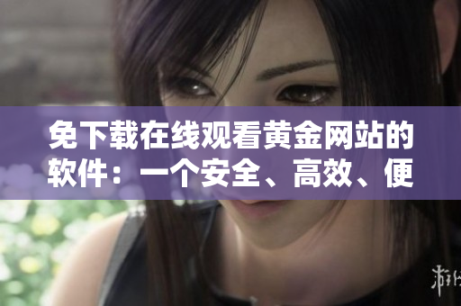 免下載在線觀看黃金網站的軟件：一個安全、高效、便捷的選擇