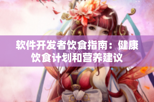 軟件開發(fā)者飲食指南：健康飲食計劃和營養(yǎng)建議