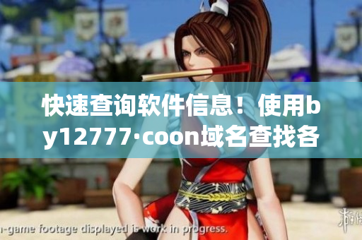 快速查詢軟件信息！使用by12777·coon域名查找各類軟件的詳細(xì)資料