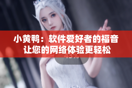 小黃鴨：軟件愛好者的福音 讓您的網(wǎng)絡(luò)體驗(yàn)更輕松