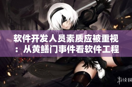 軟件開發(fā)人員素質(zhì)應(yīng)被重視：從黃鱔門事件看軟件工程倫理