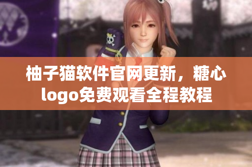 柚子貓軟件官網(wǎng)更新，糖心logo免費觀看全程教程