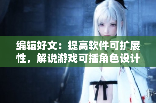 編輯好文：提高軟件可擴(kuò)展性，解說(shuō)游戲可插角色設(shè)計(jì)技巧
