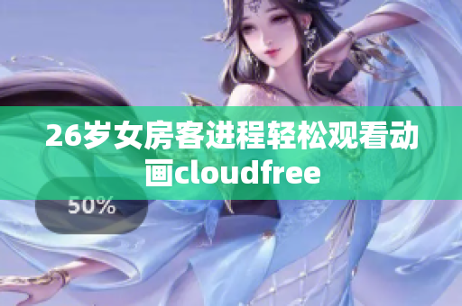 26歲女房客進(jìn)程輕松觀看動(dòng)畫cloudfree