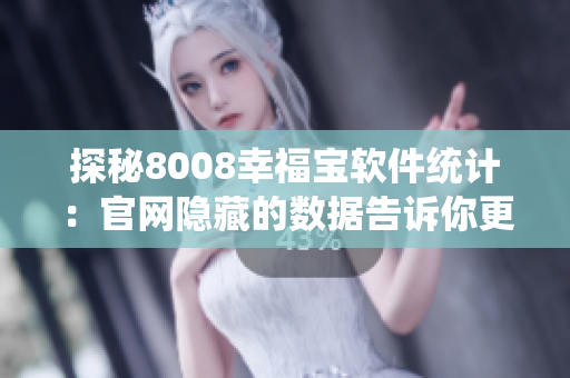 探秘8008幸福寶軟件統(tǒng)計(jì)：官網(wǎng)隱藏的數(shù)據(jù)告訴你更多！