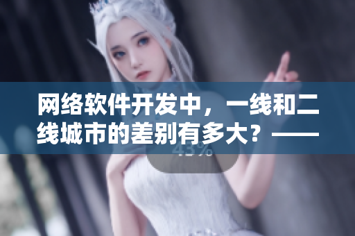 網(wǎng)絡(luò)軟件開(kāi)發(fā)中，一線和二線城市的差別有多大？——以沉香產(chǎn)區(qū)為例