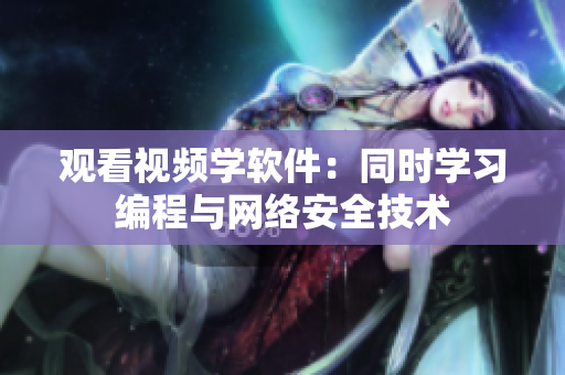 觀看視頻學(xué)軟件：同時學(xué)習(xí)編程與網(wǎng)絡(luò)安全技術(shù)