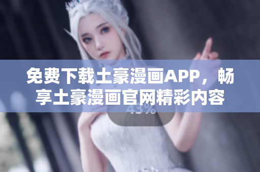 免費下載土豪漫畫APP，暢享土豪漫畫官網(wǎng)精彩內容