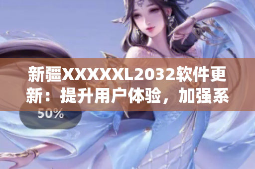 新疆XXXXXL2032軟件更新：提升用戶體驗，加強系統(tǒng)穩(wěn)定性